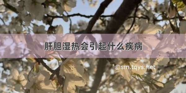 肝胆湿热会引起什么疾病