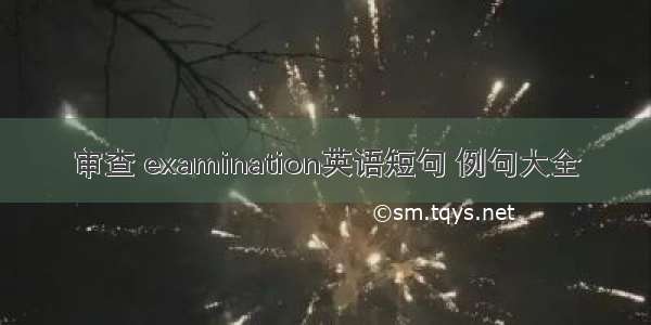 审查 examination英语短句 例句大全