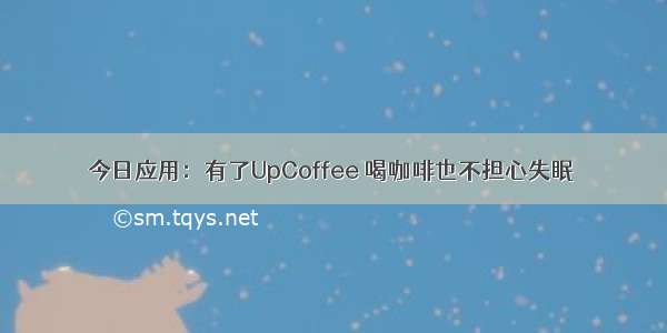 今日应用：有了UpCoffee 喝咖啡也不担心失眠