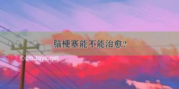 脑梗塞能不能治愈？