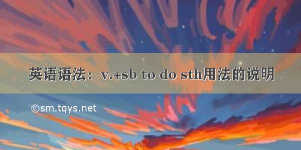 英语语法：v.+sb to do sth用法的说明