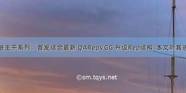 YOLOv7改进主干系列：首发结合最新 QARepVGG 升级Rep结构  本文对其进行原创改进