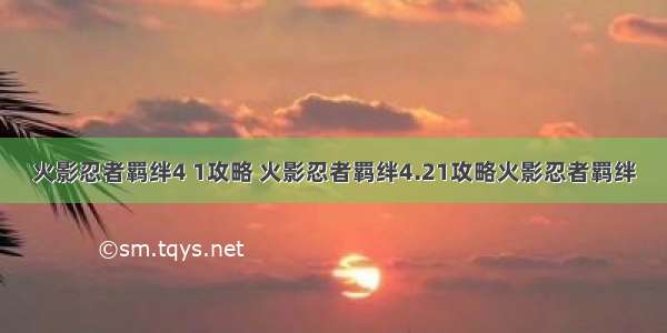 火影忍者羁绊4 1攻略 火影忍者羁绊4.21攻略火影忍者羁绊