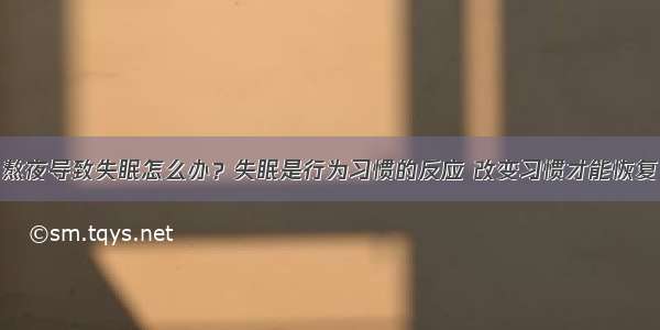 熬夜导致失眠怎么办？失眠是行为习惯的反应 改变习惯才能恢复