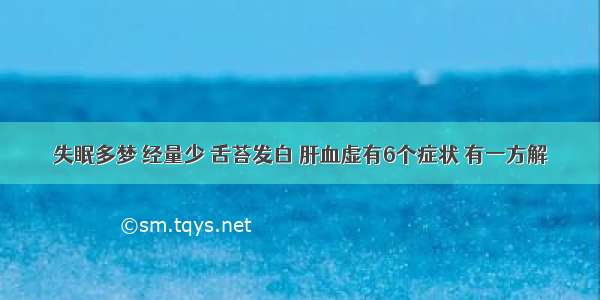 失眠多梦 经量少 舌苔发白 肝血虚有6个症状 有一方解