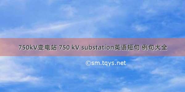 750kV变电站 750 kV substation英语短句 例句大全