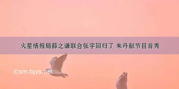 火星情报局薛之谦联合张宇回归了 朱丹献节目首秀