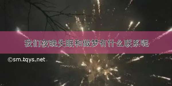 我们夜晚失眠和做梦有什么联系呢