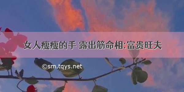 女人瘦瘦的手 露出筋命相:富贵旺夫