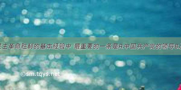 单选题中国民主革命胜利的基本经验中 最重要的一条是A.中国共产党的领导B.开展武装斗争