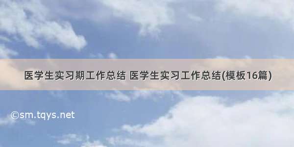 医学生实习期工作总结 医学生实习工作总结(模板16篇)