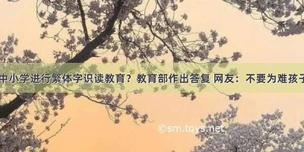 中小学进行繁体字识读教育？教育部作出答复 网友：不要为难孩子