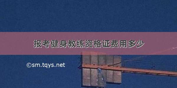 报考健身教练资格证费用多少