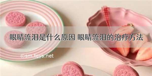 眼睛流泪是什么原因 眼睛流泪的治疗方法