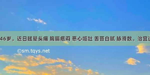 患者 男 46岁。近日眩晕头痛 胸膈痞闷 恶心呕吐 舌苔白腻 脉滑数。治宜选用A.温