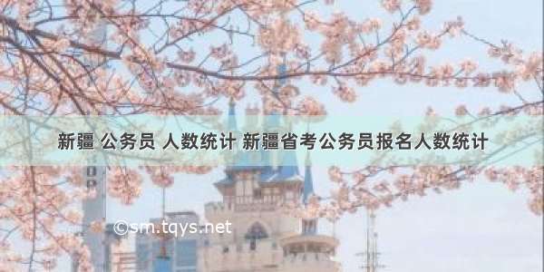 新疆 公务员 人数统计 新疆省考公务员报名人数统计