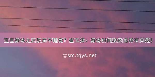 宝宝游泳之后反而不睡觉？崔玉涛：游泳时间段的选择有问题！