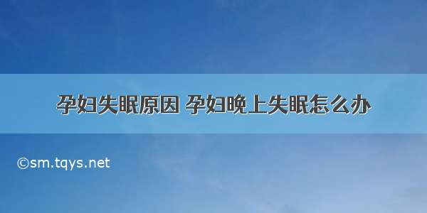 孕妇失眠原因 孕妇晚上失眠怎么办