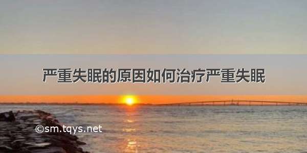 严重失眠的原因如何治疗严重失眠