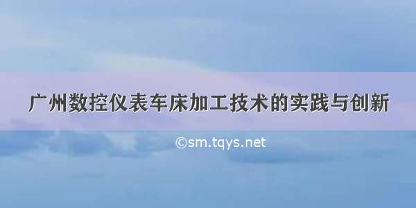 广州数控仪表车床加工技术的实践与创新