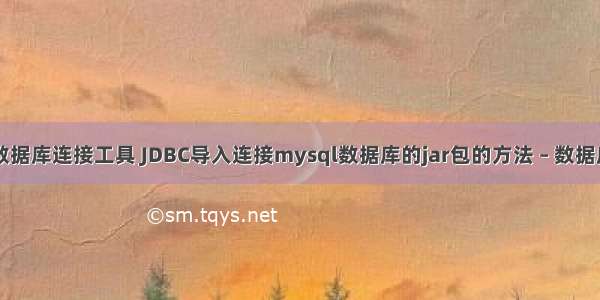 mysql数据库连接工具 JDBC导入连接mysql数据库的jar包的方法 – 数据库 – 前端