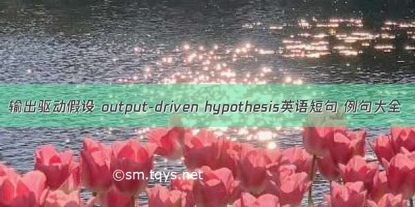 输出驱动假设 output-driven hypothesis英语短句 例句大全