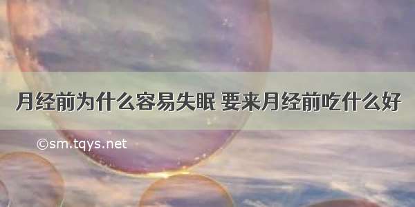 月经前为什么容易失眠 要来月经前吃什么好