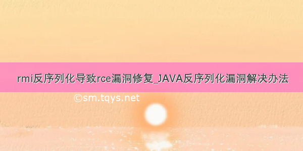 rmi反序列化导致rce漏洞修复_JAVA反序列化漏洞解决办法