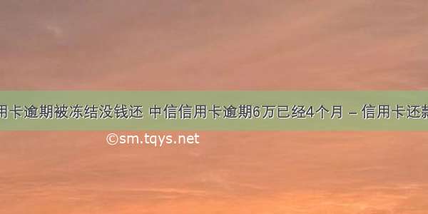 中信信用卡逾期被冻结没钱还 中信信用卡逾期6万已经4个月 – 信用卡还款 – 前端