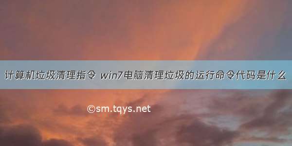 计算机垃圾清理指令 win7电脑清理垃圾的运行命令代码是什么