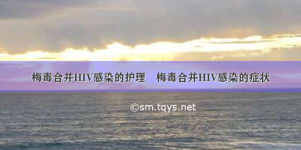 梅毒合并HIV感染的护理	梅毒合并HIV感染的症状