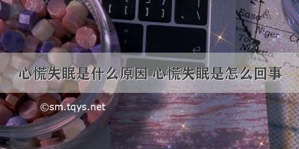 心慌失眠是什么原因 心慌失眠是怎么回事