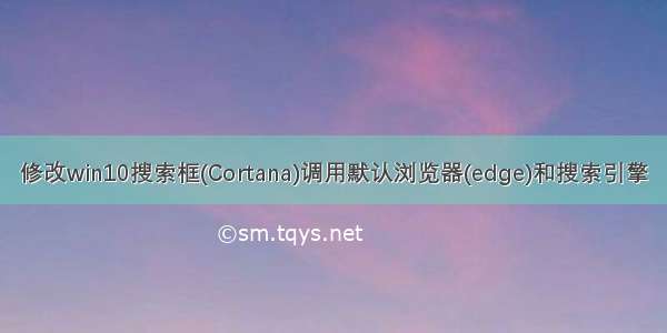 修改win10搜索框(Cortana)调用默认浏览器(edge)和搜索引擎