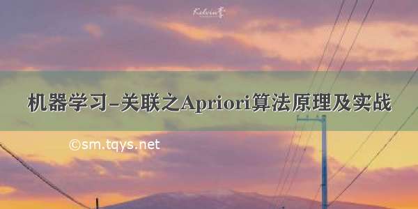 机器学习-关联之Apriori算法原理及实战