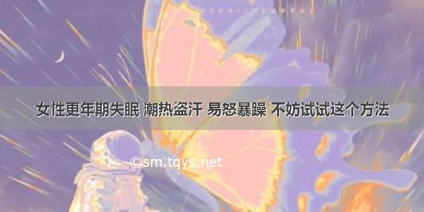 女性更年期失眠 潮热盗汗 易怒暴躁 不妨试试这个方法