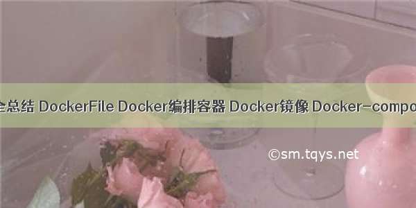 Docker最全总结 DockerFile Docker编排容器 Docker镜像 Docker-compose构建