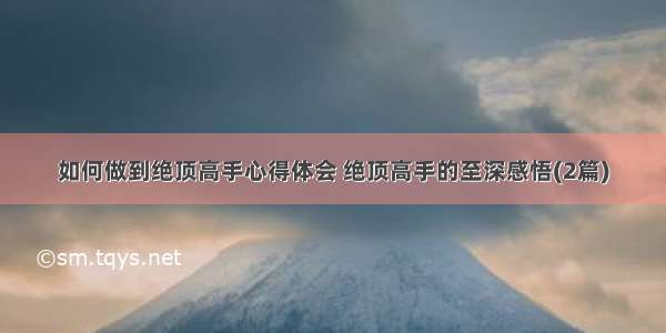 如何做到绝顶高手心得体会 绝顶高手的至深感悟(2篇)