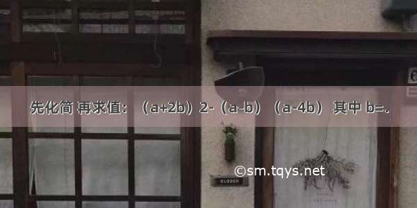 先化简 再求值：（a+2b）2-（a-b）（a-4b） 其中 b=．
