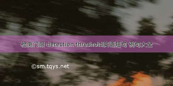 检测门限 detection threshold英语短句 例句大全