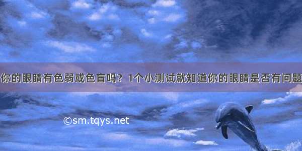 你的眼睛有色弱或色盲吗？1个小测试就知道你的眼睛是否有问题