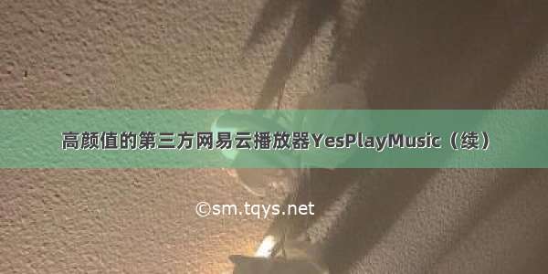 高颜值的第三方网易云播放器YesPlayMusic（续）