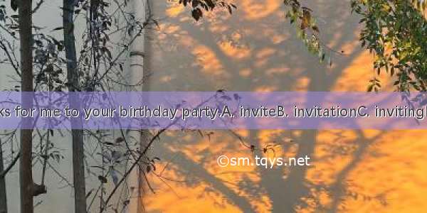 Thanks for me to your birthday party.A. inviteB. invitationC. invitingD. ask