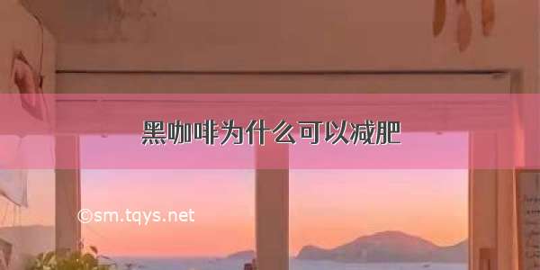 黑咖啡为什么可以减肥