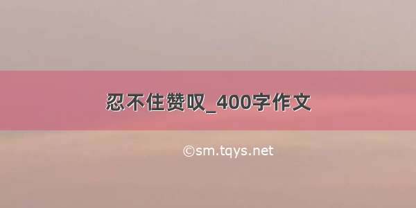 忍不住赞叹_400字作文