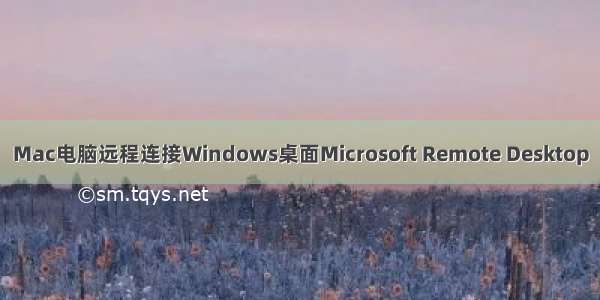 Mac电脑远程连接Windows桌面Microsoft Remote Desktop