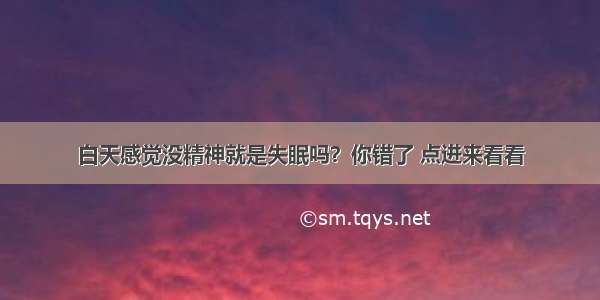 白天感觉没精神就是失眠吗？你错了 点进来看看