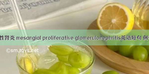 系膜增殖性肾炎 mesangial proliferative glomerulonephritis英语短句 例句大全