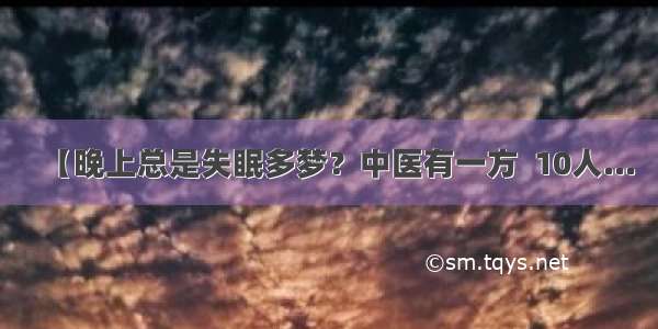 【晚上总是失眠多梦？中医有一方  10人...