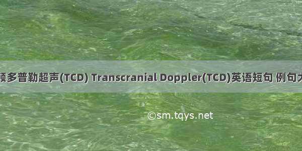 经颅多普勒超声(TCD) Transcranial Doppler(TCD)英语短句 例句大全