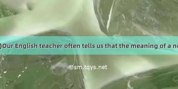 (·皖南八校三次联考)Our English teacher often tells us that the meaning of a new word may be  a